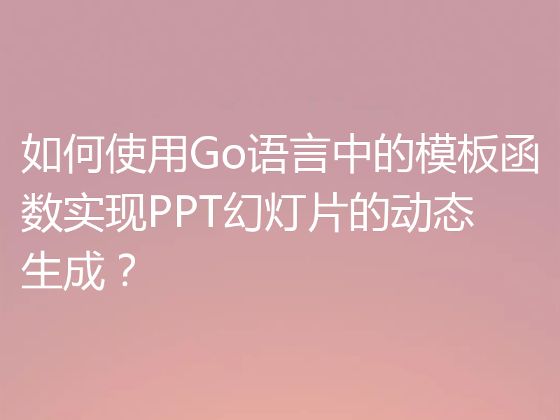 如何使用Go语言中的模板函数实现PPT幻灯片的动态生成?
