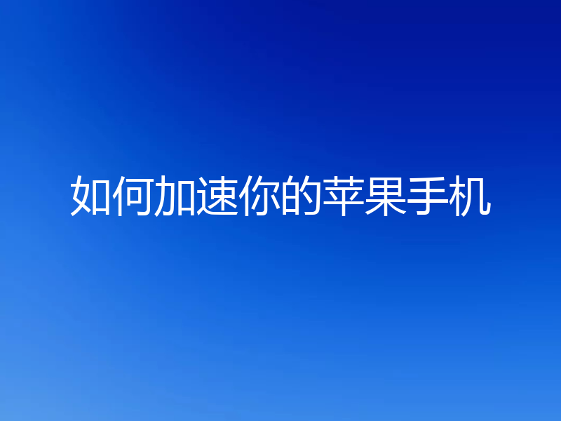 如何加速你的苹果手机