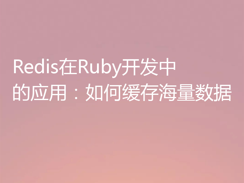 Redis在Ruby开发中的应用:如何缓存海量数据