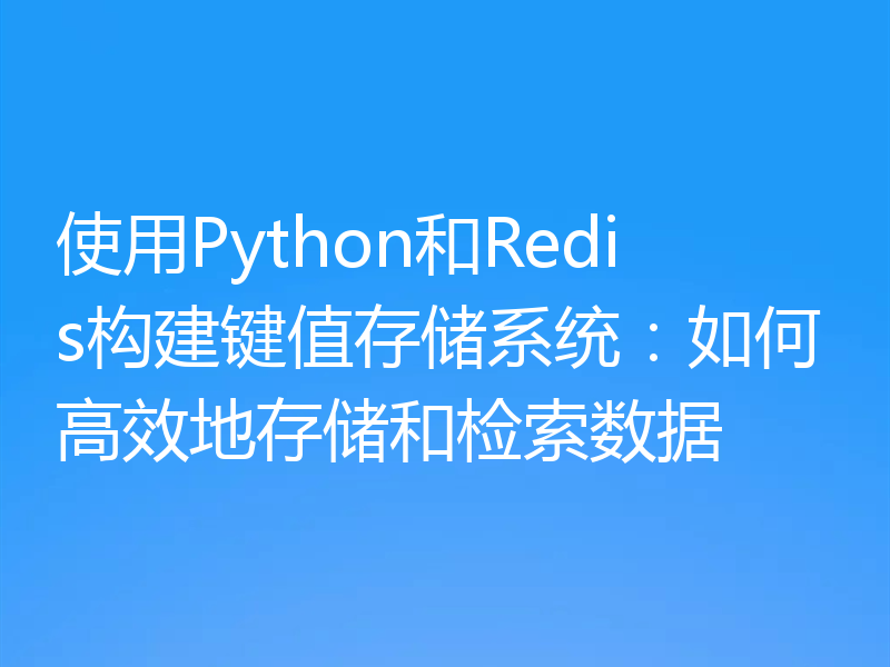 使用Python和Redis构建键值存储系统:如何高效地存储和检索数据