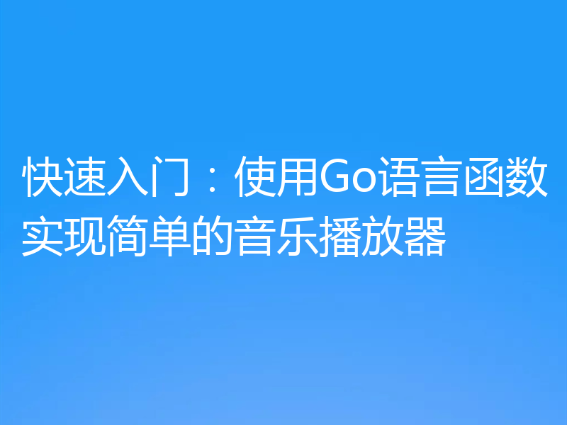 快速入门:使用Go语言函数实现简单的音乐播放器