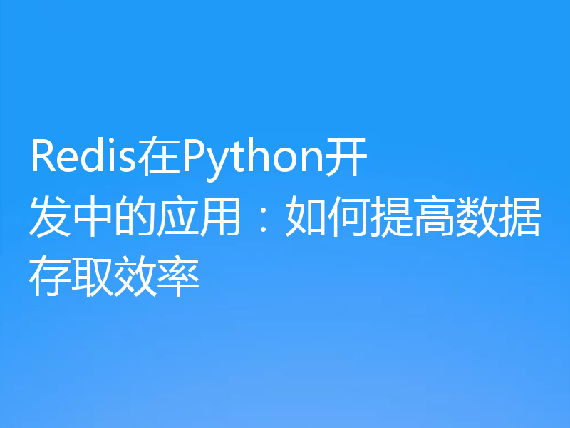 Redis在Python开发中的应用:如何提高数据存取效率