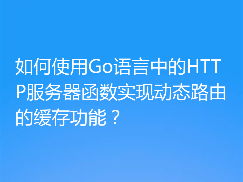 如何使用Go语言中的HTTP服务器函数实现动态路由的缓存功能?