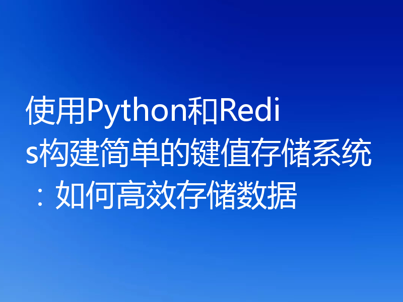 使用Python和Redis构建简单的键值存储系统:如何高效存储数据