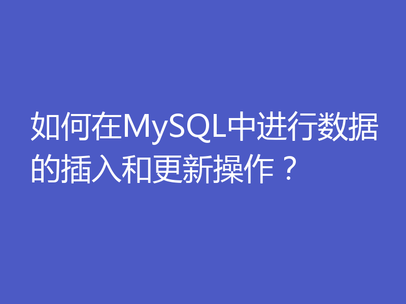 如何在MySQL中进行数据的插入和更新操作？