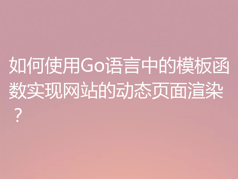 如何使用Go语言中的模板函数实现网站的动态页面渲染？