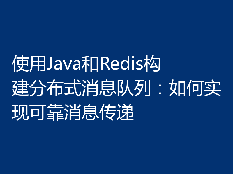 使用Java和Redis构建分布式消息队列:如何实现可靠消息传递