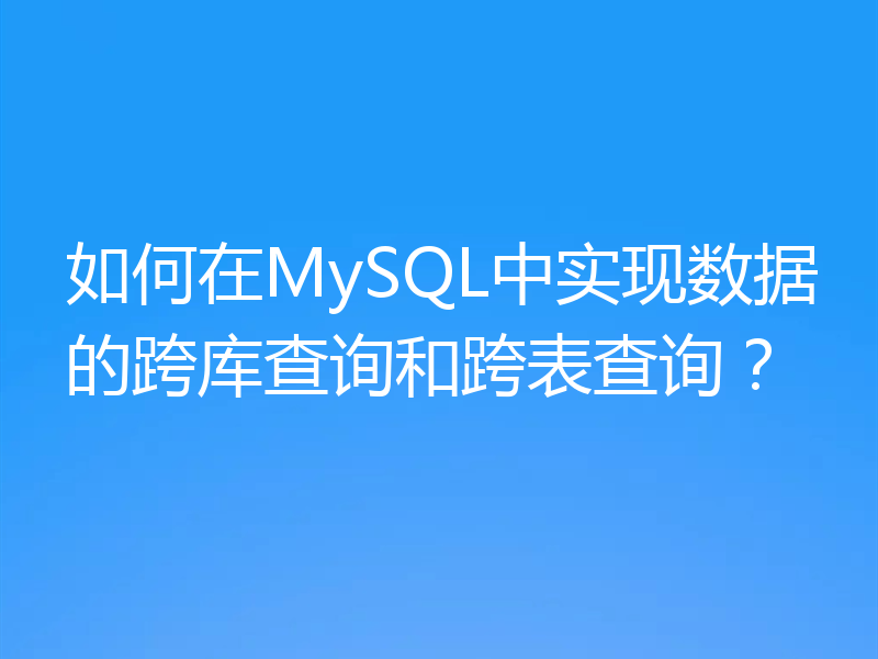 如何在MySQL中实现数据的跨库查询和跨表查询?