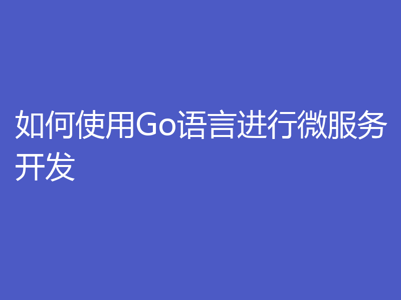 如何使用Go语言进行微服务开发