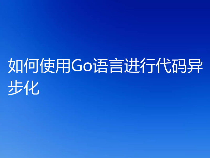 如何使用Go语言进行代码异步化