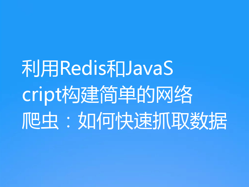 利用Redis和JavaScript构建简单的网络爬虫:如何快速抓取数据