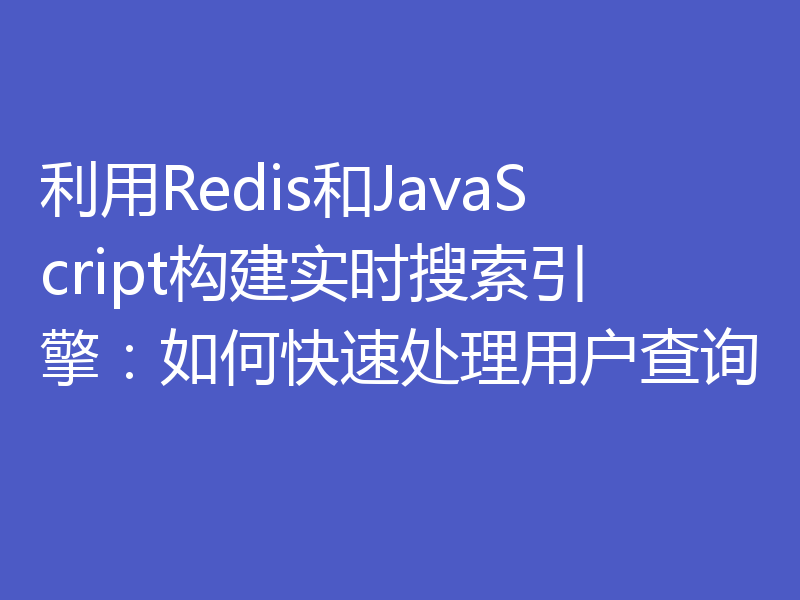 利用Redis和JavaScript构建实时搜索引擎:如何快速处理用户查询
