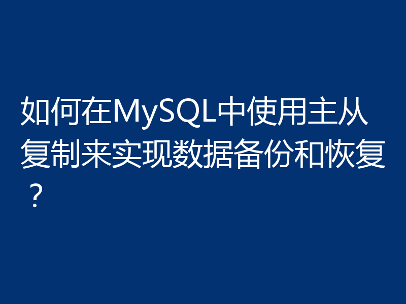 如何在MySQL中使用主从复制来实现数据备份和恢复?