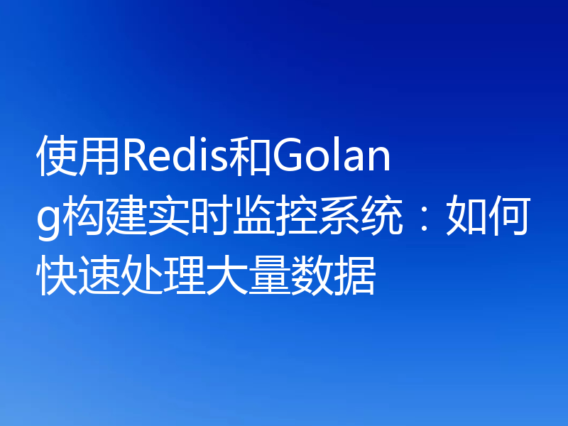 使用Redis和Golang构建实时监控系统:如何快速处理大量数据