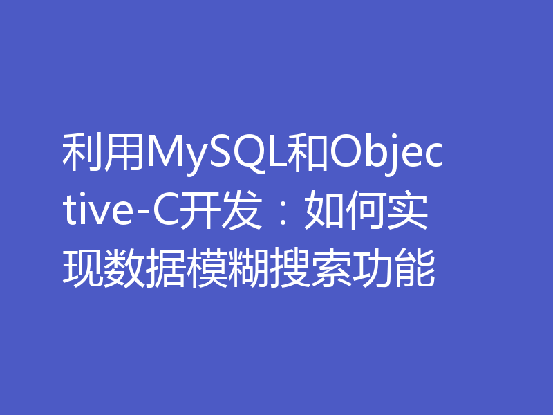 利用MySQL和Objective-C开发:如何实现数据模糊搜索功能