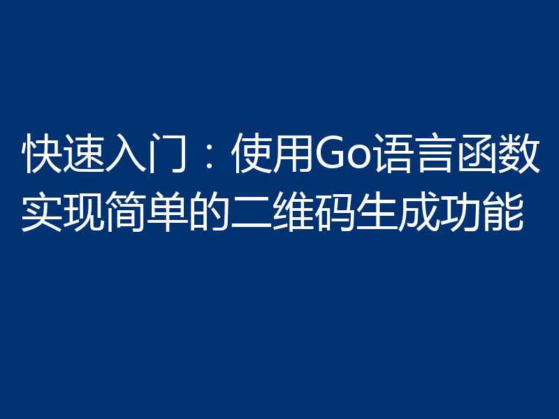 快速入门:使用Go语言函数实现简单的二维码生成功能