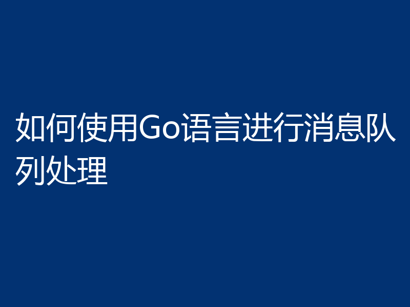 如何使用Go语言进行消息队列处理