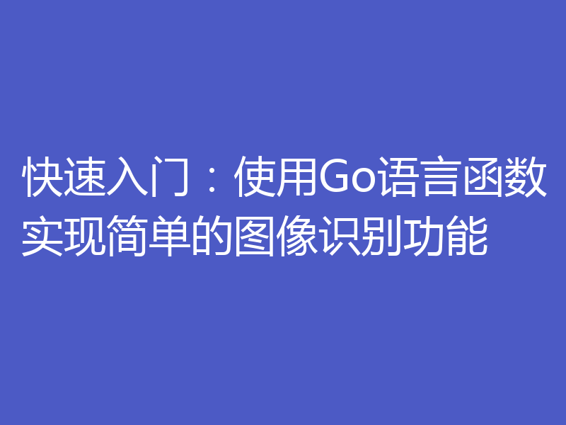 快速入门:使用Go语言函数实现简单的图像识别功能