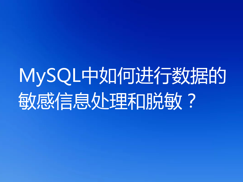 MySQL中如何进行数据的敏感信息处理和脱敏?