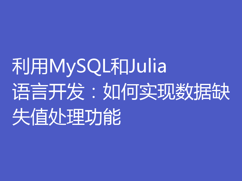 利用MySQL和Julia语言开发:如何实现数据缺失值处理功能