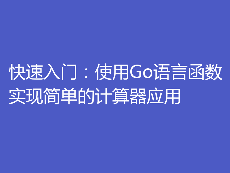 快速入门:使用Go语言函数实现简单的计算器应用