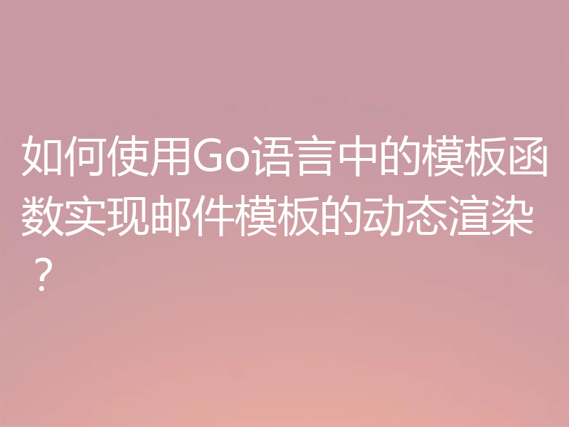 如何使用Go语言中的模板函数实现邮件模板的动态渲染?