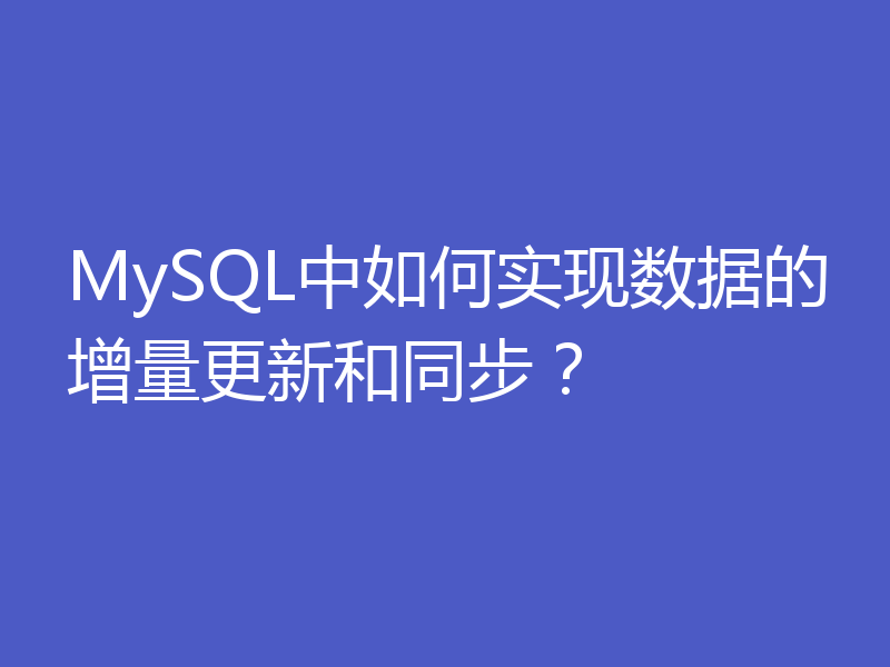 MySQL中如何实现数据的增量更新和同步?