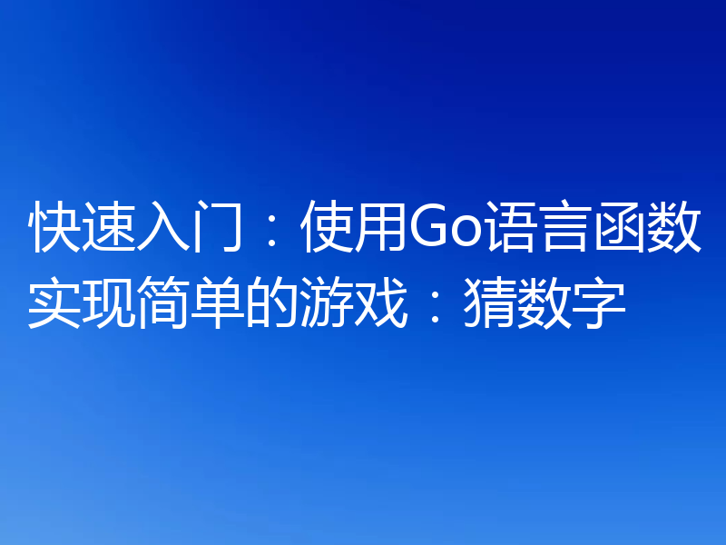 快速入门:使用Go语言函数实现简单的游戏:猜数字
