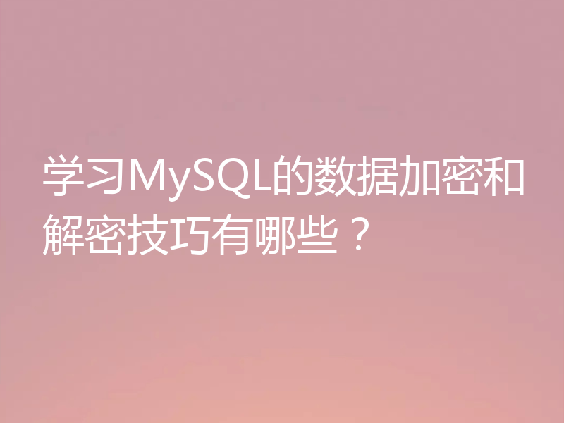 学习MySQL的数据加密和解密技巧有哪些?