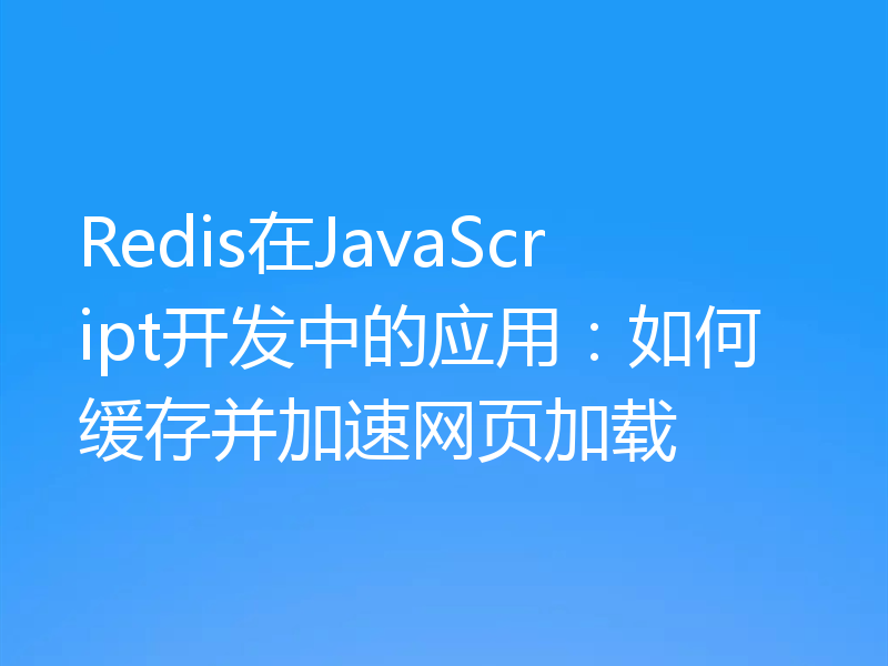Redis在JavaScript开发中的应用:如何缓存并加速网页加载