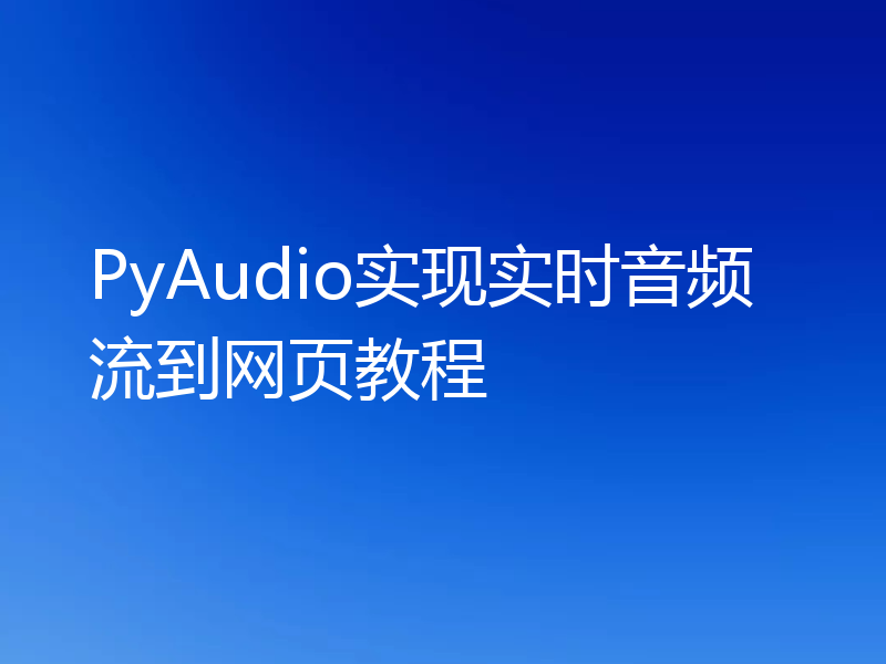 PyAudio实现实时音频流到网页教程