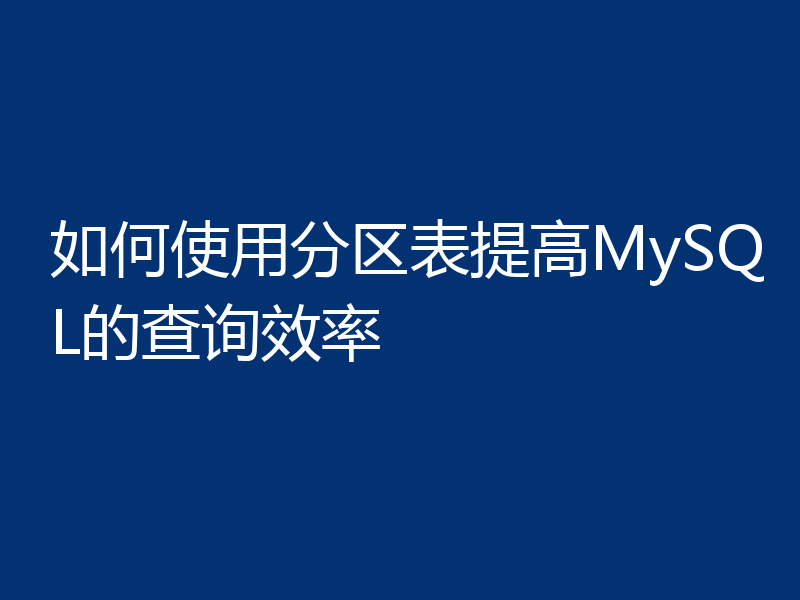 如何使用分区表提高MySQL的查询效率