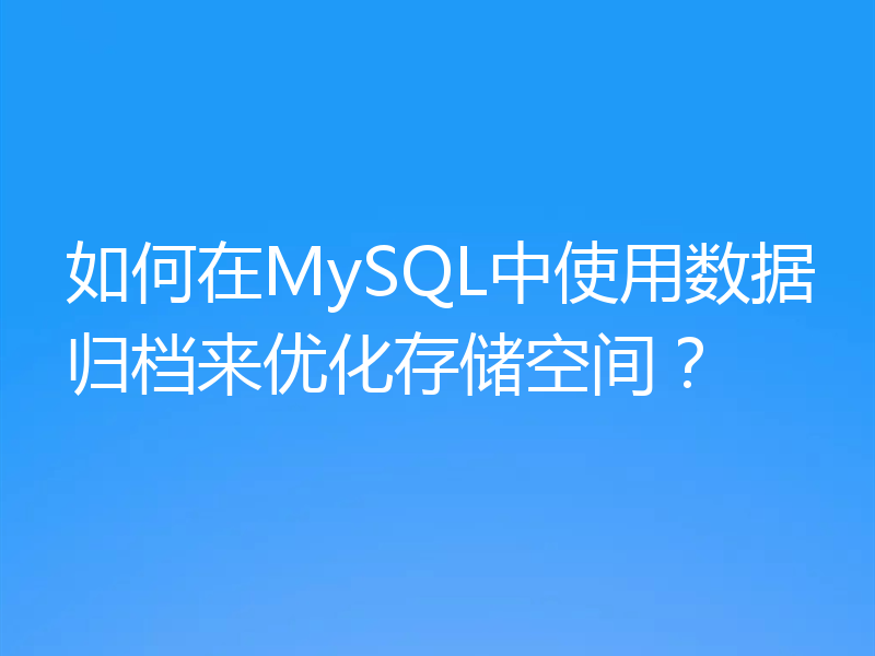 如何在MySQL中使用数据归档来优化存储空间?