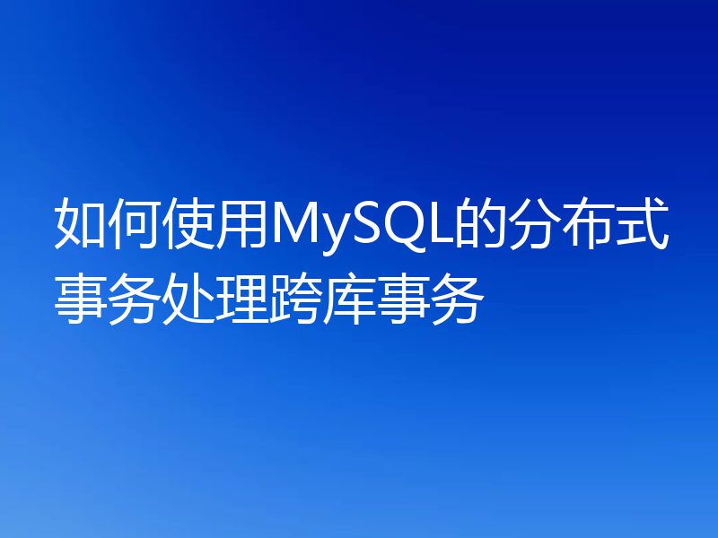 如何使用MySQL的分布式事务处理跨库事务