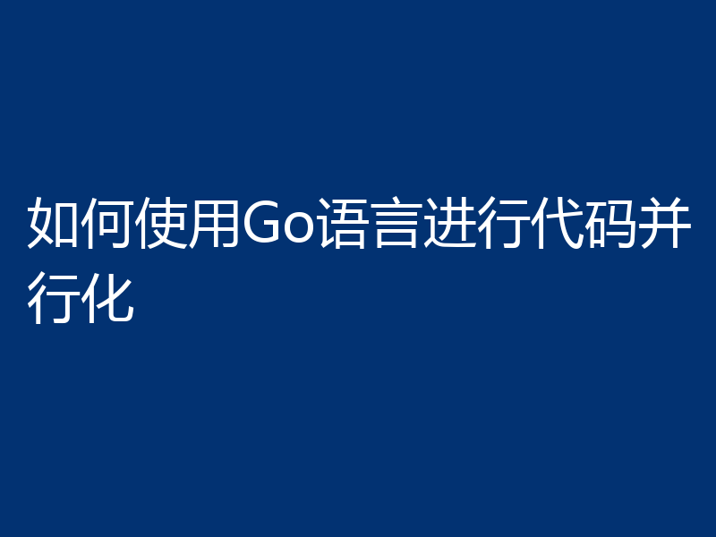 如何使用Go语言进行代码并行化