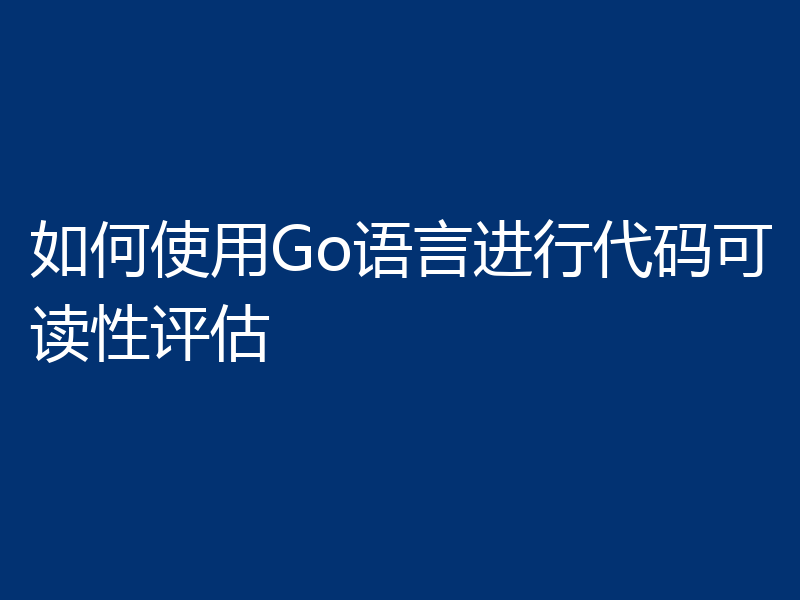 如何使用Go语言进行代码可读性评估