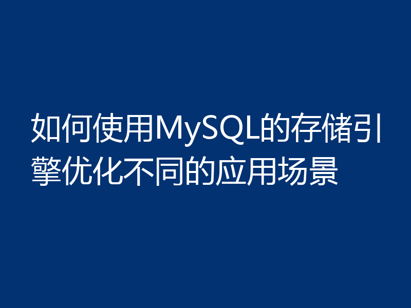 如何使用MySQL的存储引擎优化不同的应用场景