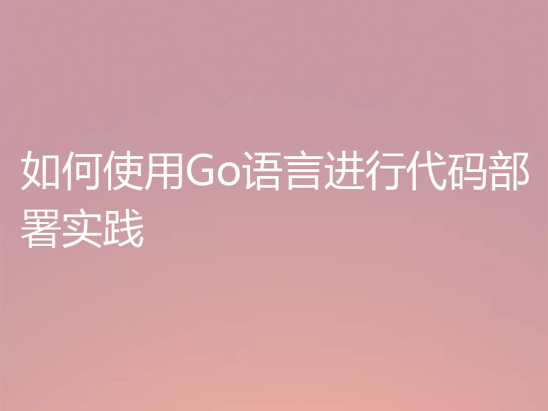 如何使用Go语言进行代码部署实践