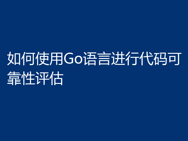 如何使用Go语言进行代码可靠性评估