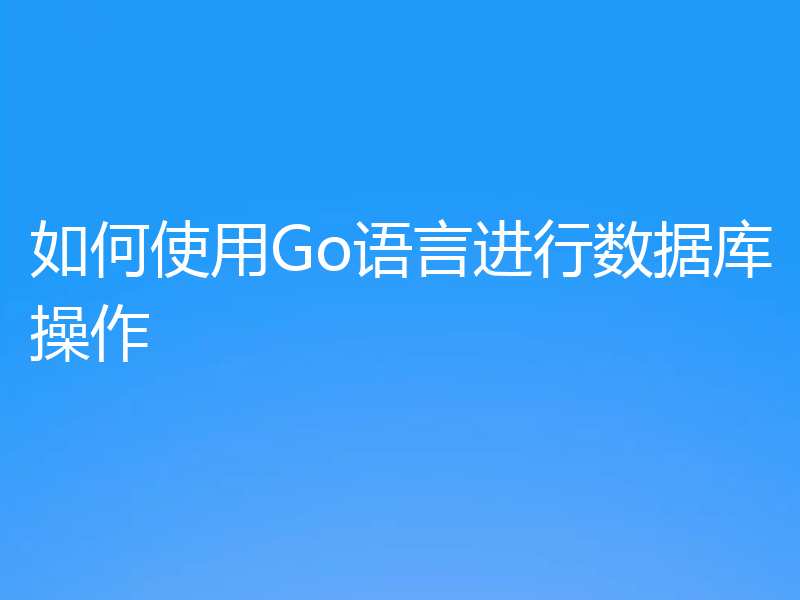 如何使用Go语言进行数据库操作