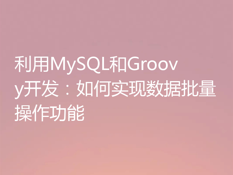 利用MySQL和Groovy开发:如何实现数据批量操作功能