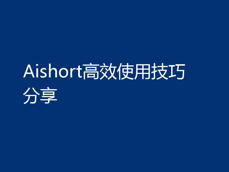 Aishort高效使用技巧分享