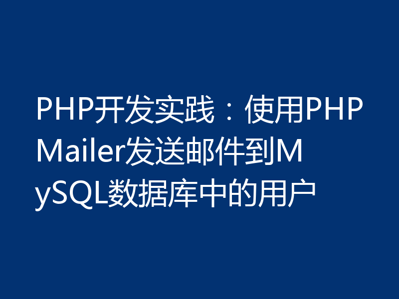 PHP开发实践:使用PHPMailer发送邮件到MySQL数据库中的用户