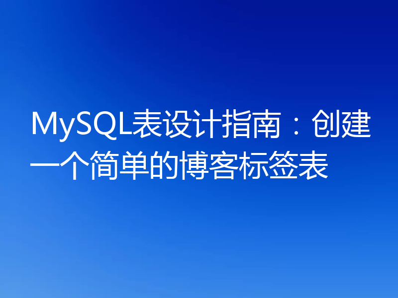 MySQL表设计指南:创建一个简单的博客标签表
