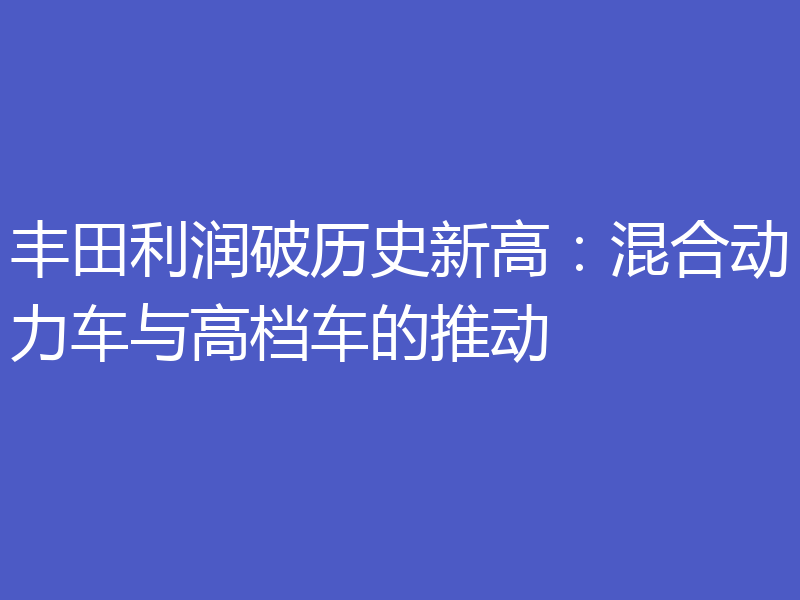 丰田利润破历史新高:混合动力车与高档车的推动