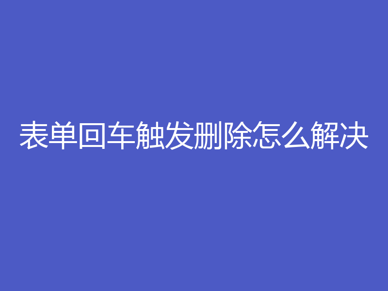 表单回车触发删除怎么解决