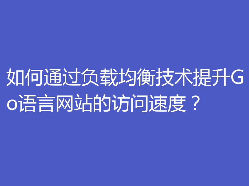如何通过负载均衡技术提升Go语言网站的访问速度?