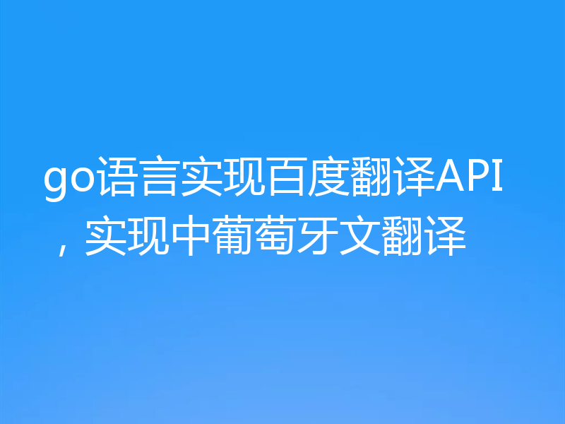 go语言实现百度翻译API,实现中葡萄牙文翻译