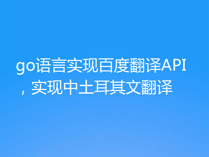 go语言实现百度翻译API,实现中土耳其文翻译