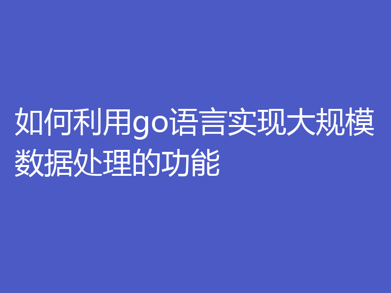 如何利用go语言实现大规模数据处理的功能